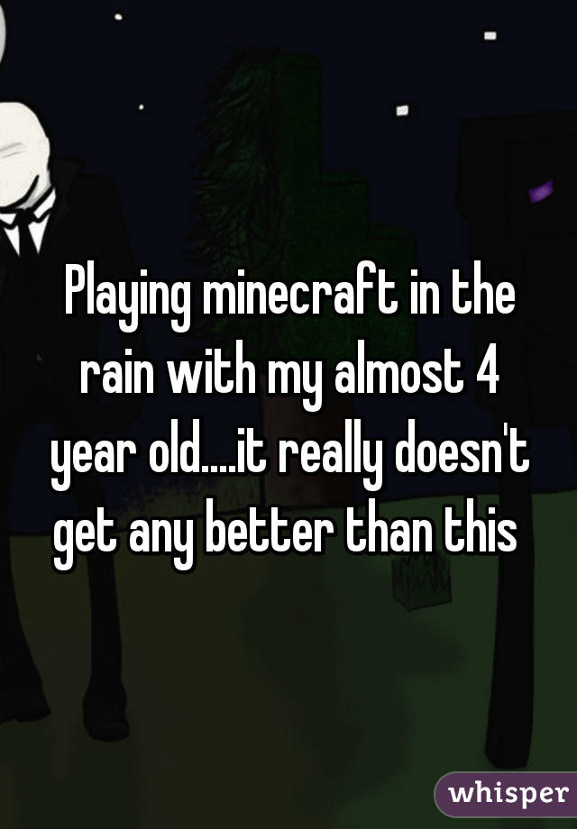 Playing minecraft in the rain with my almost 4 year old....it really doesn't get any better than this 