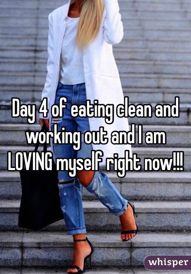 Day 4 of eating clean and working out and I am LOVING myself right now!!!