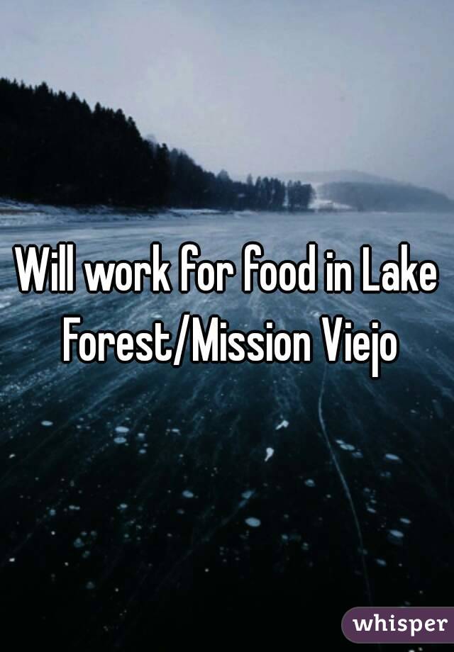 Will work for food in Lake Forest/Mission Viejo