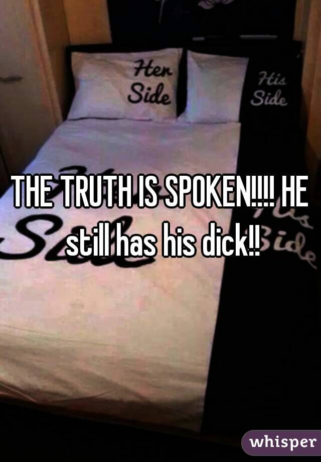 THE TRUTH IS SPOKEN!!!! HE still has his dick!!