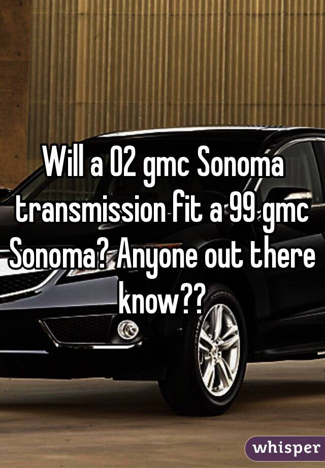 Will a 02 gmc Sonoma transmission fit a 99 gmc Sonoma? Anyone out there know??