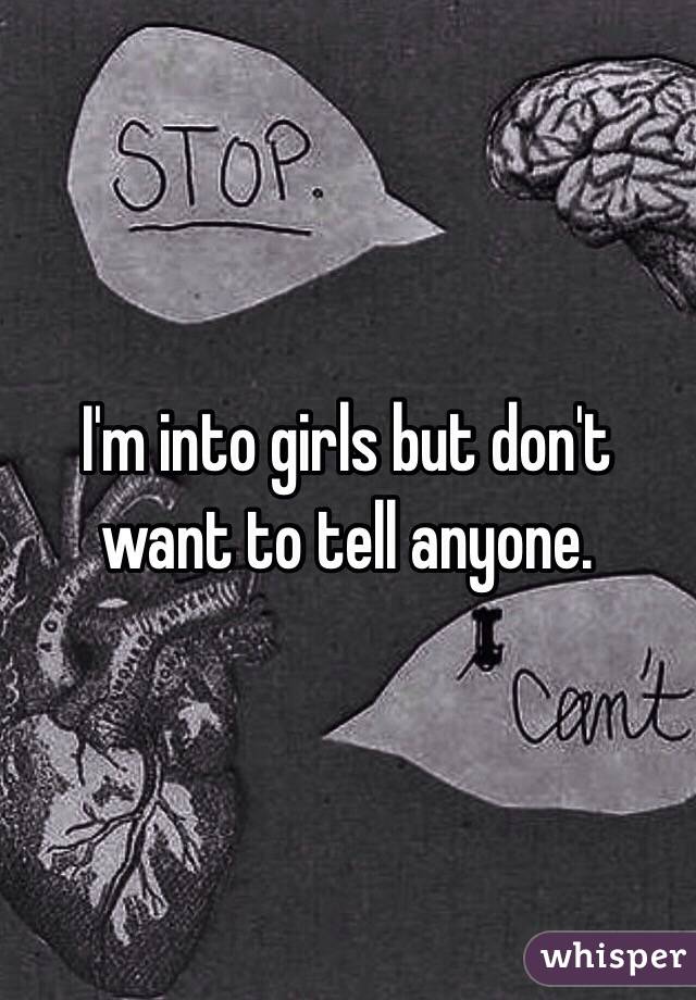 I'm into girls but don't want to tell anyone.