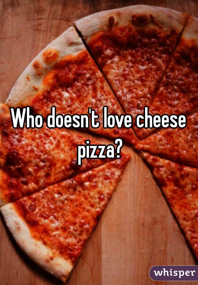 Who doesn't love cheese pizza?