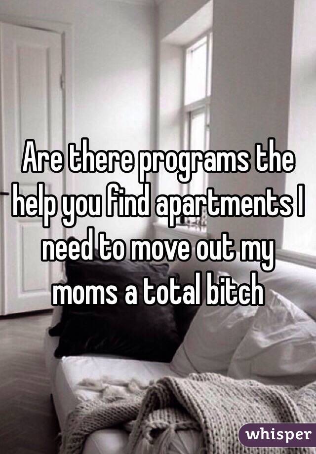 Are there programs the help you find apartments I need to move out my moms a total bitch 