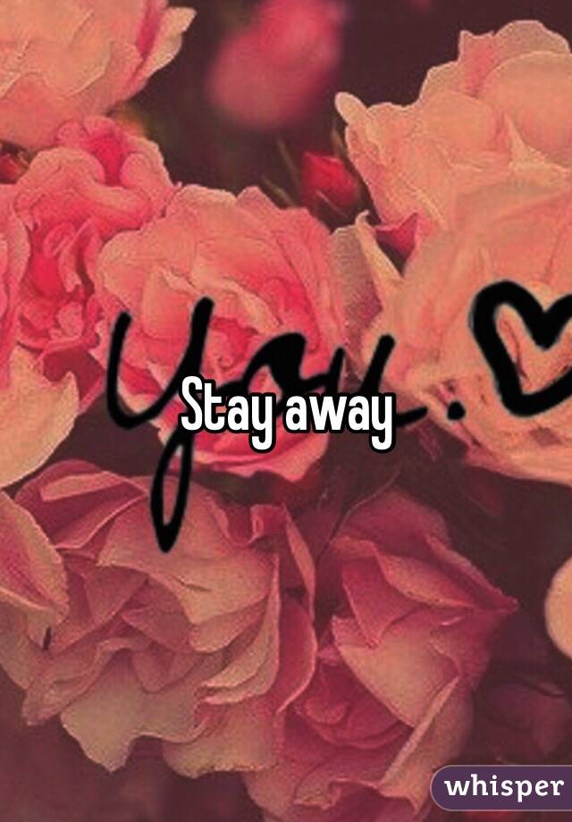 Stay away