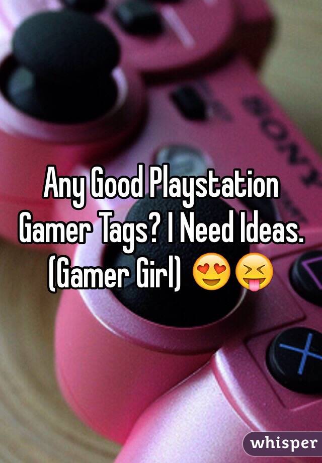 Any Good Playstation Gamer Tags? I Need Ideas. 
(Gamer Girl) 😍😝