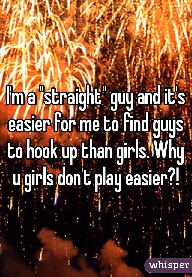 I'm a "straight" guy and it's easier for me to find guys to hook up than girls. Why u girls don't play easier?!