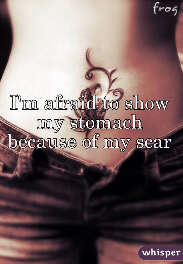 I'm afraid to show my stomach because of my scar 