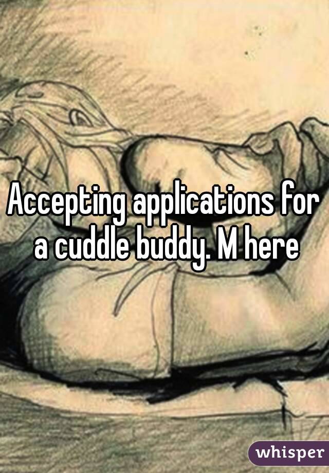 Accepting applications for a cuddle buddy. M here