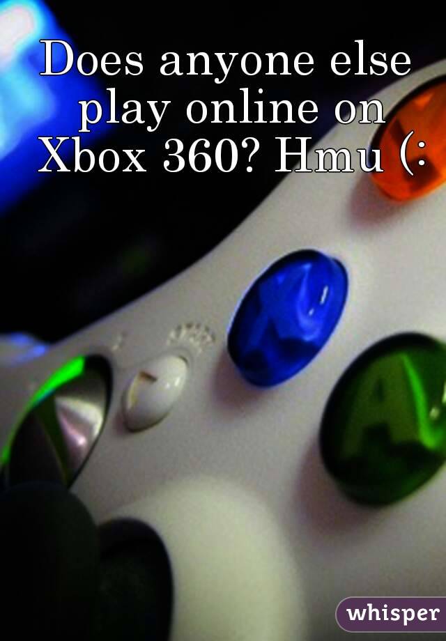 Does anyone else play online on Xbox 360? Hmu (: