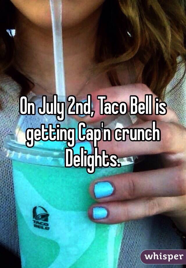 On July 2nd, Taco Bell is getting Cap'n crunch Delights. 