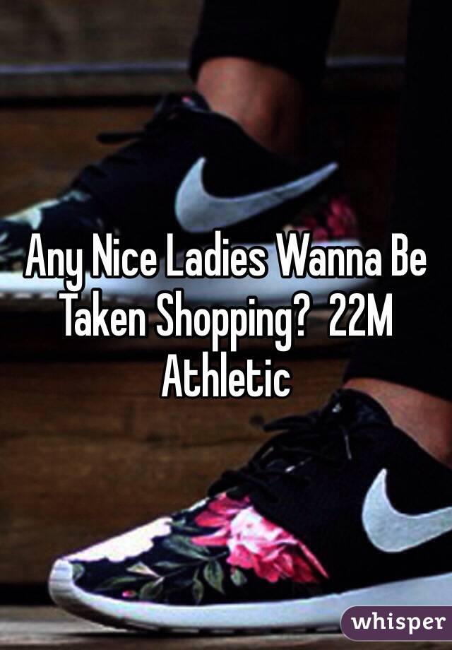 Any Nice Ladies Wanna Be Taken Shopping?  22M Athletic 