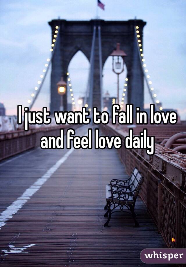 I just want to fall in love and feel love daily 