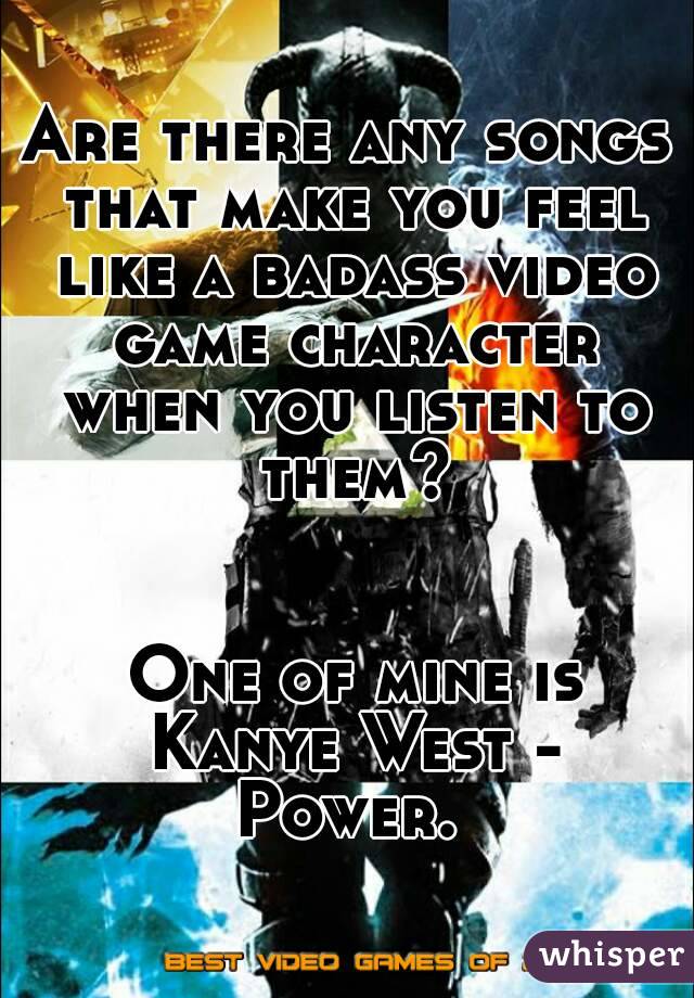 Are there any songs that make you feel like a badass video game character when you listen to them?


 One of mine is Kanye West - Power. 