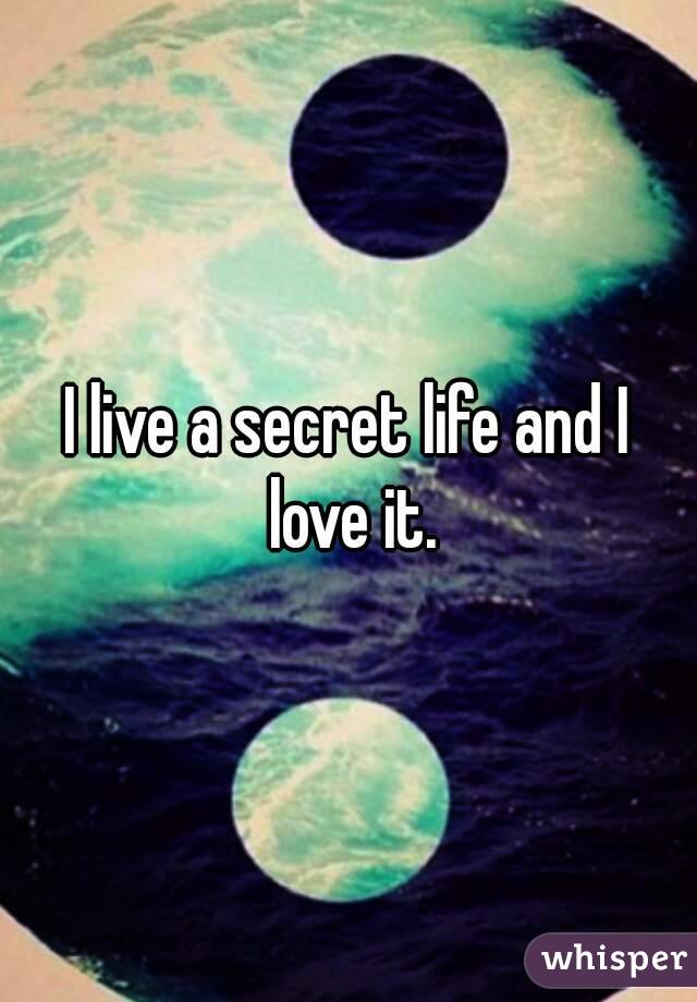 I live a secret life and I love it.