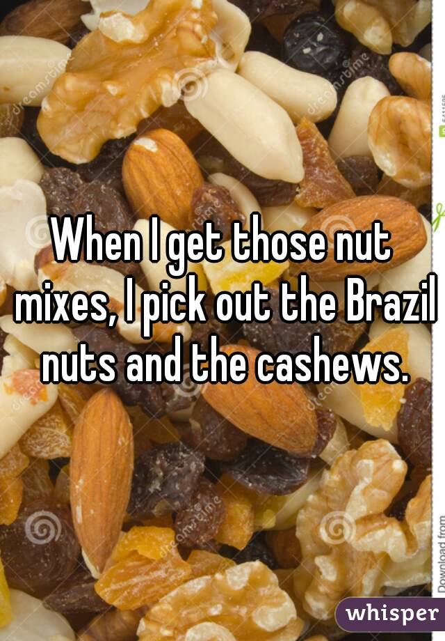 When I get those nut mixes, I pick out the Brazil nuts and the cashews.