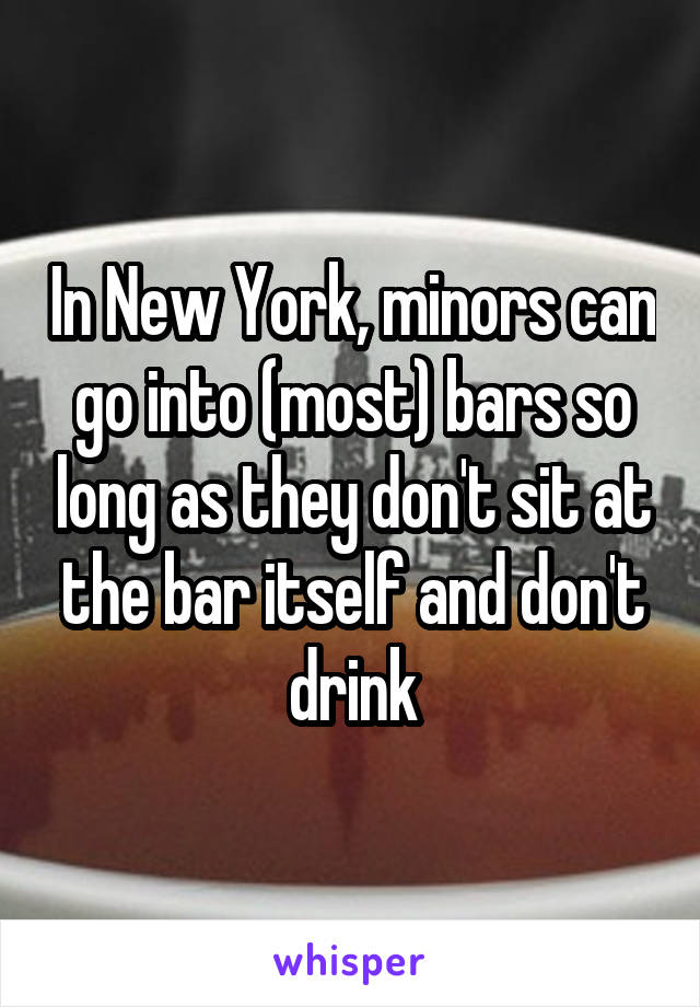 In New York, minors can go into (most) bars so long as they don't sit at the bar itself and don't drink
