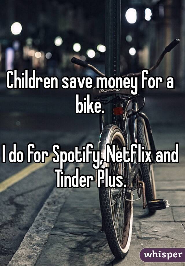 Children save money for a bike.

I do for Spotify, Netflix and Tinder Plus.