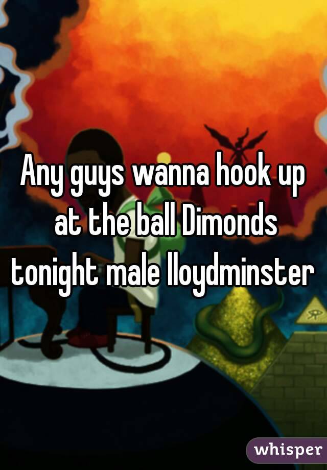 Any guys wanna hook up at the ball Dimonds tonight male lloydminster 