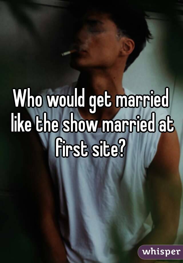 Who would get married like the show married at first site? 