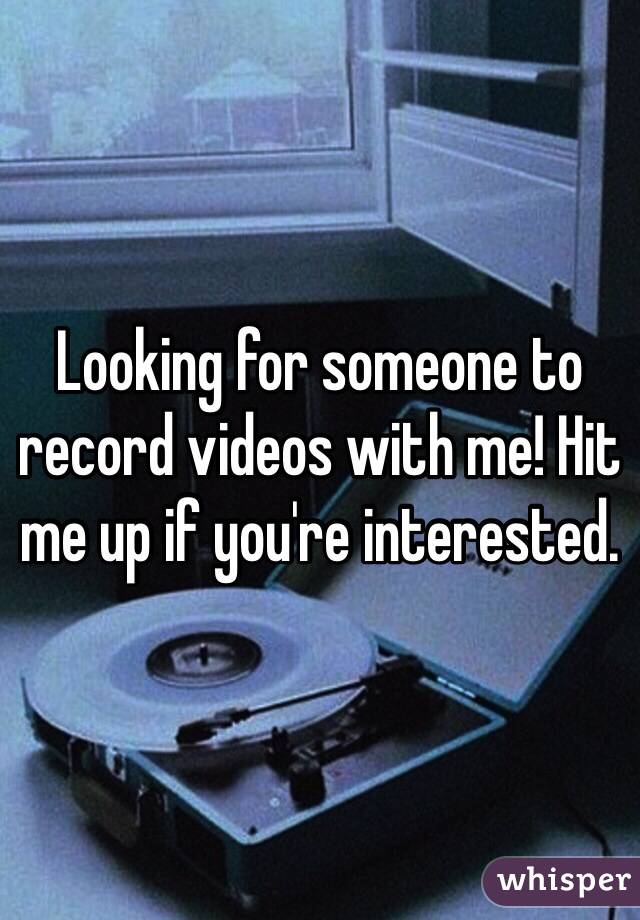 Looking for someone to record videos with me! Hit me up if you're interested. 