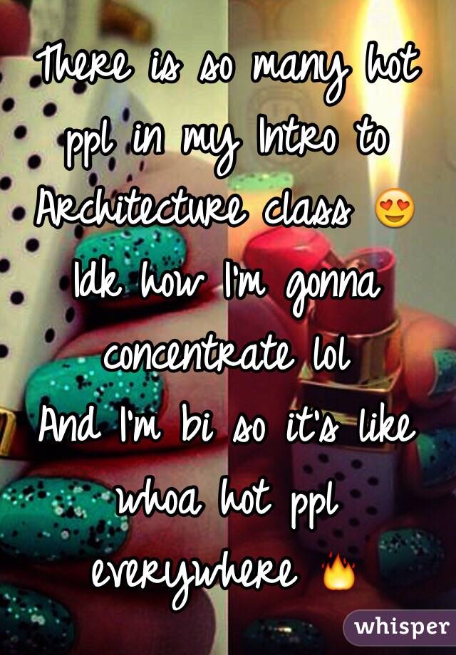 There is so many hot ppl in my Intro to Architecture class 😍
Idk how I'm gonna concentrate lol
And I'm bi so it's like whoa hot ppl everywhere 🔥