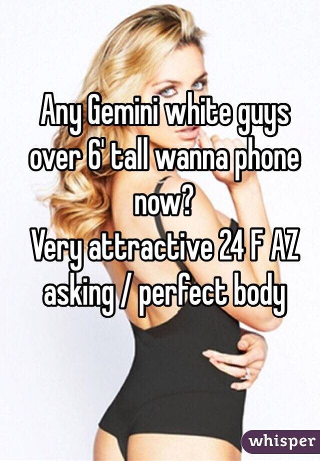 Any Gemini white guys over 6' tall wanna phone now?
Very attractive 24 F AZ asking / perfect body 