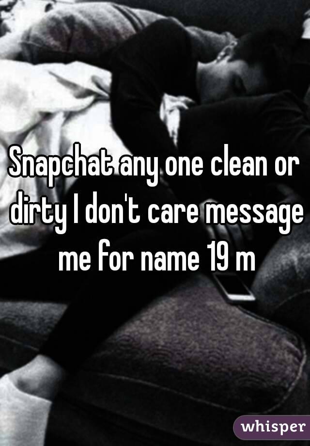 Snapchat any one clean or dirty I don't care message me for name 19 m