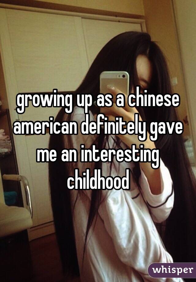 growing up as a chinese american definitely gave me an interesting childhood