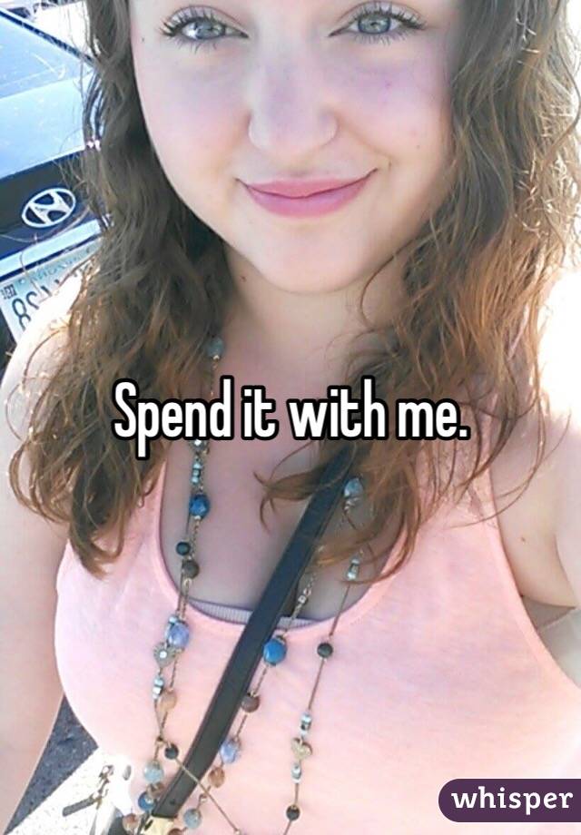 Spend it with me.