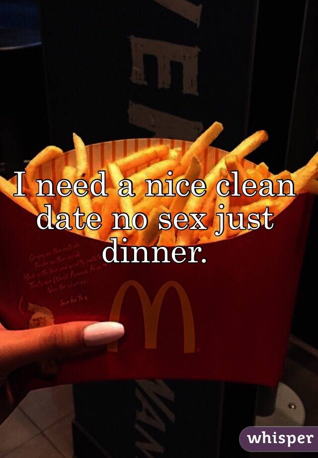 I need a nice clean date no sex just dinner.