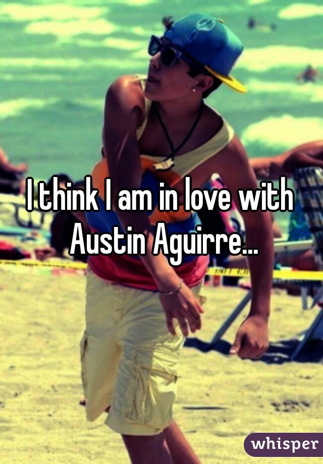 I think I am in love with Austin Aguirre...