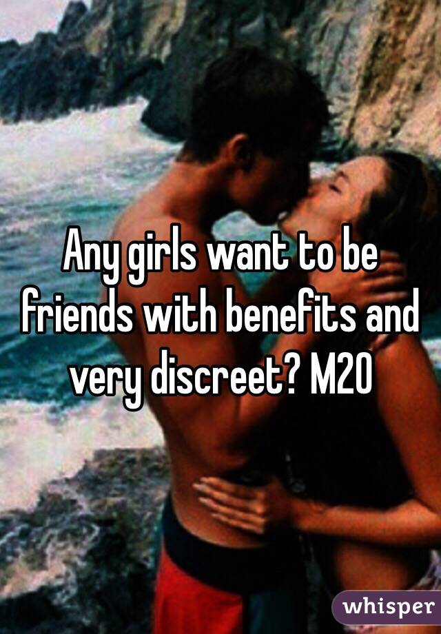 Any girls want to be friends with benefits and very discreet? M20