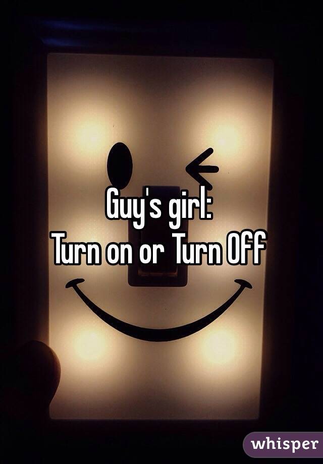 Guy's girl:
Turn on or Turn Off