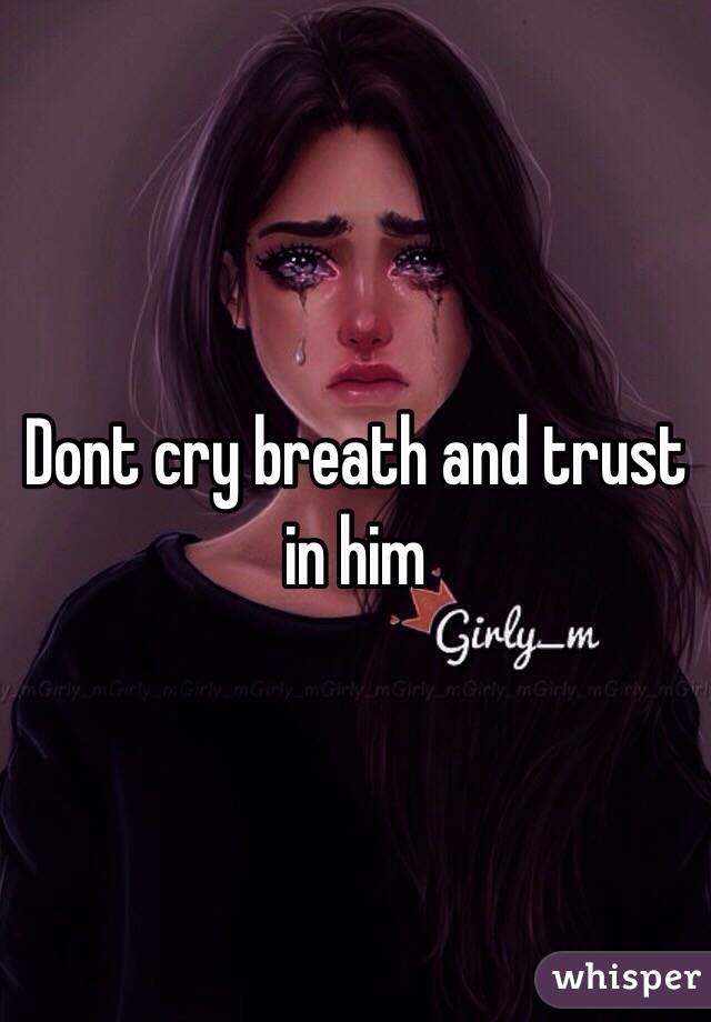 Dont cry breath and trust in him