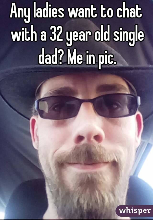 Any ladies want to chat with a 32 year old single dad? Me in pic.