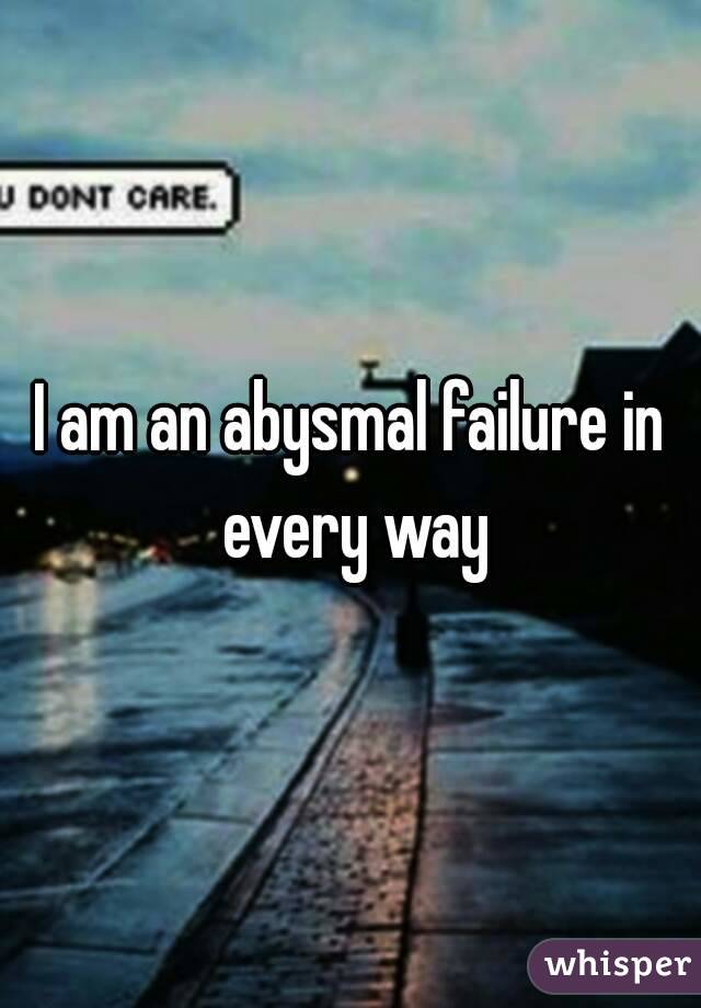 I am an abysmal failure in every way