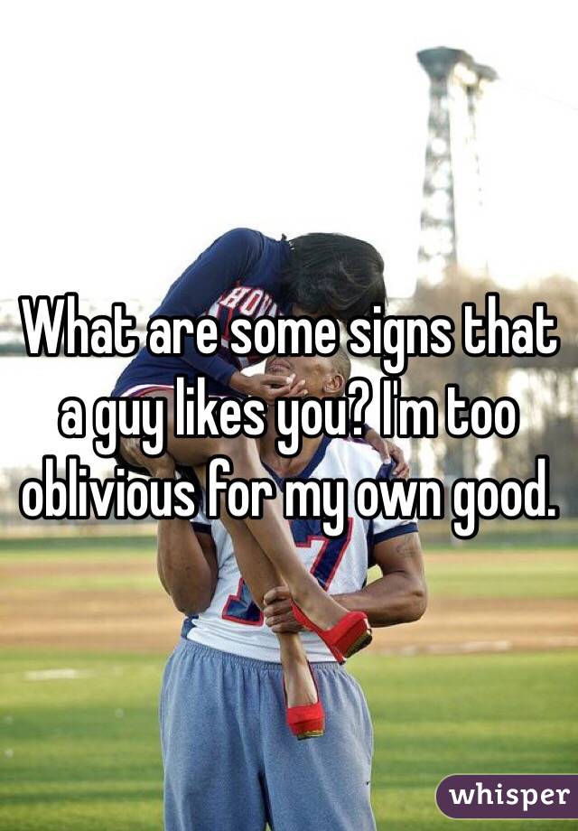 What are some signs that a guy likes you? I'm too oblivious for my own good. 