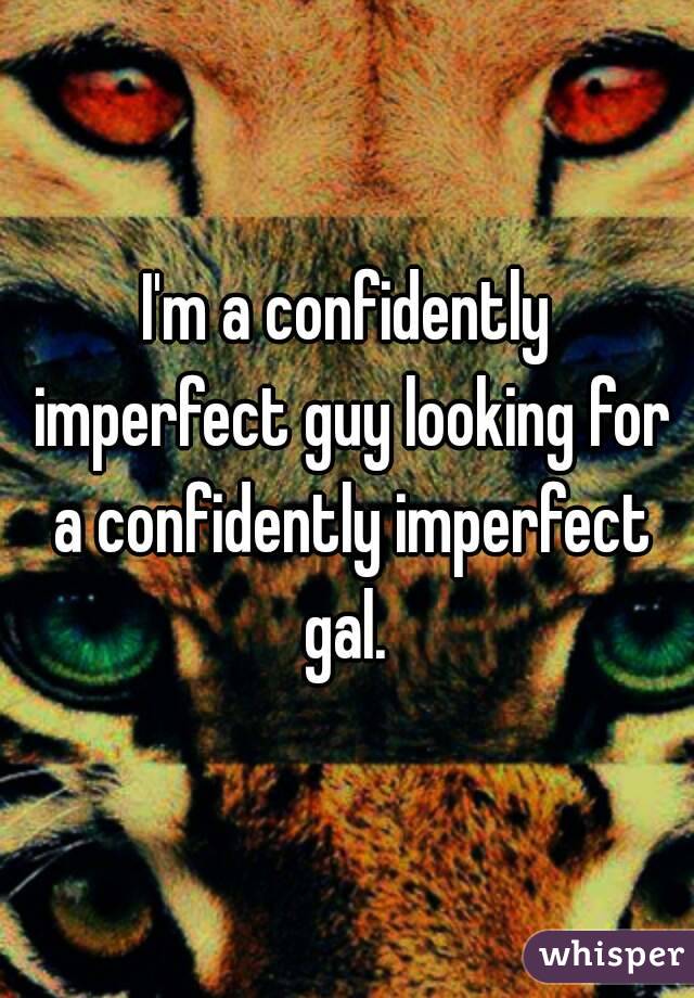 I'm a confidently imperfect guy looking for a confidently imperfect gal. 