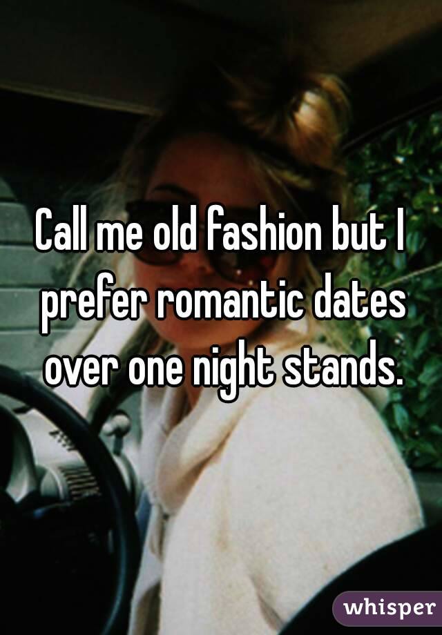 Call me old fashion but I prefer romantic dates over one night stands.