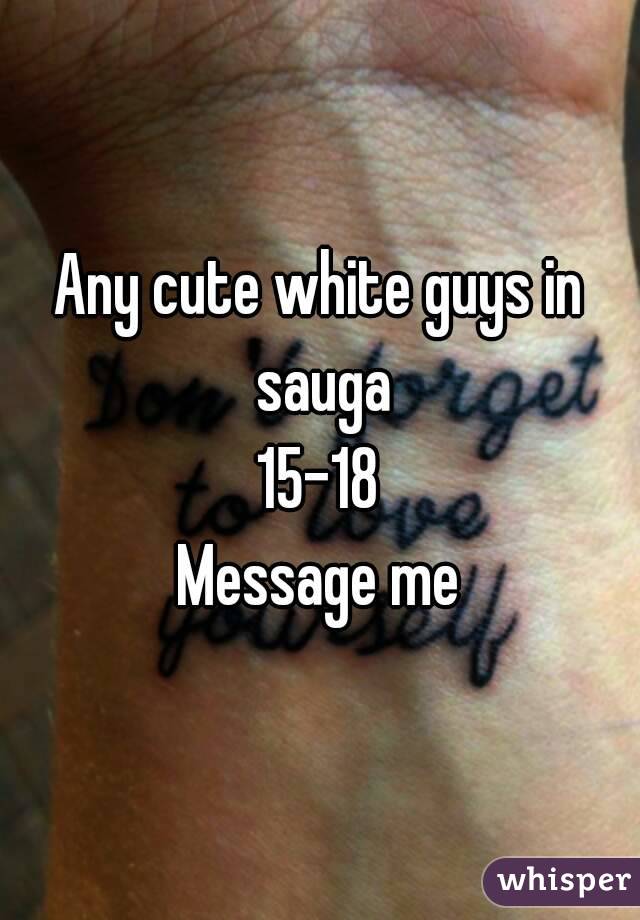 Any cute white guys in sauga
15-18
Message me