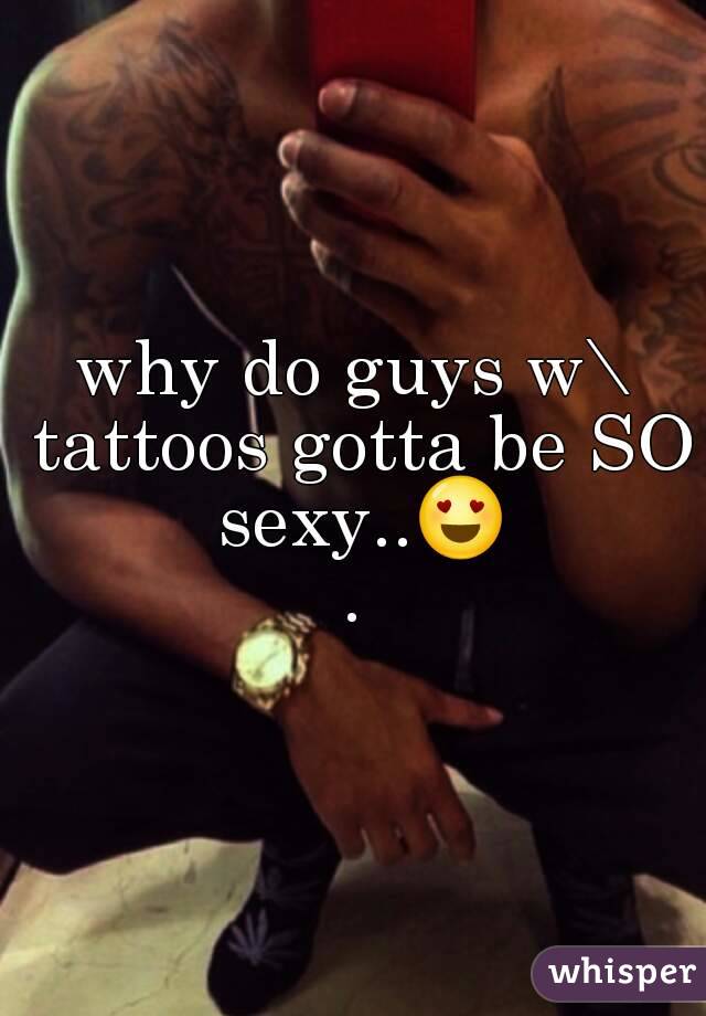 why do guys w\ tattoos gotta be SO sexy..😍.