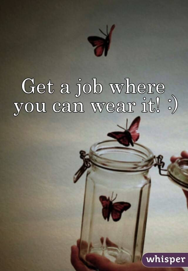 Get a job where you can wear it! :)
