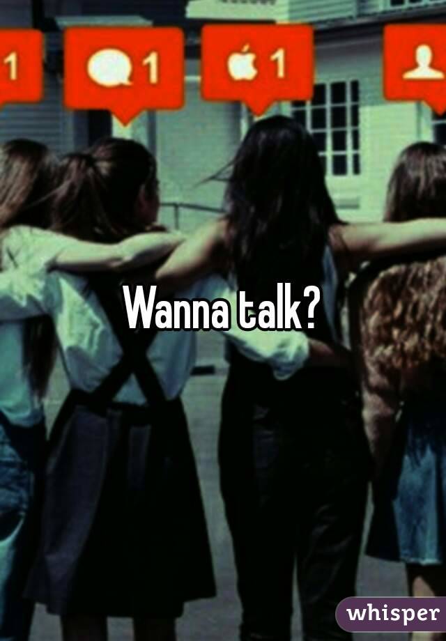 Wanna talk?