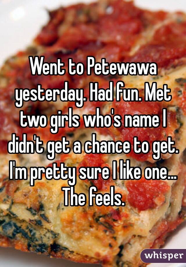 Went to Petewawa yesterday. Had fun. Met two girls who's name I didn't get a chance to get. I'm pretty sure I like one... The feels. 