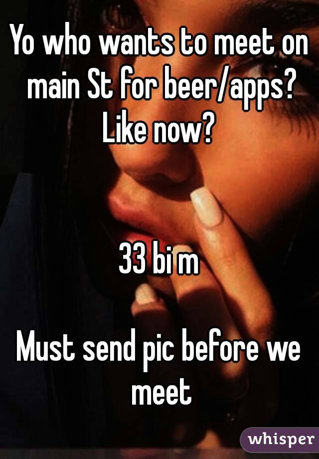 Yo who wants to meet on main St for beer/apps?
Like now?


33 bi m

Must send pic before we meet
