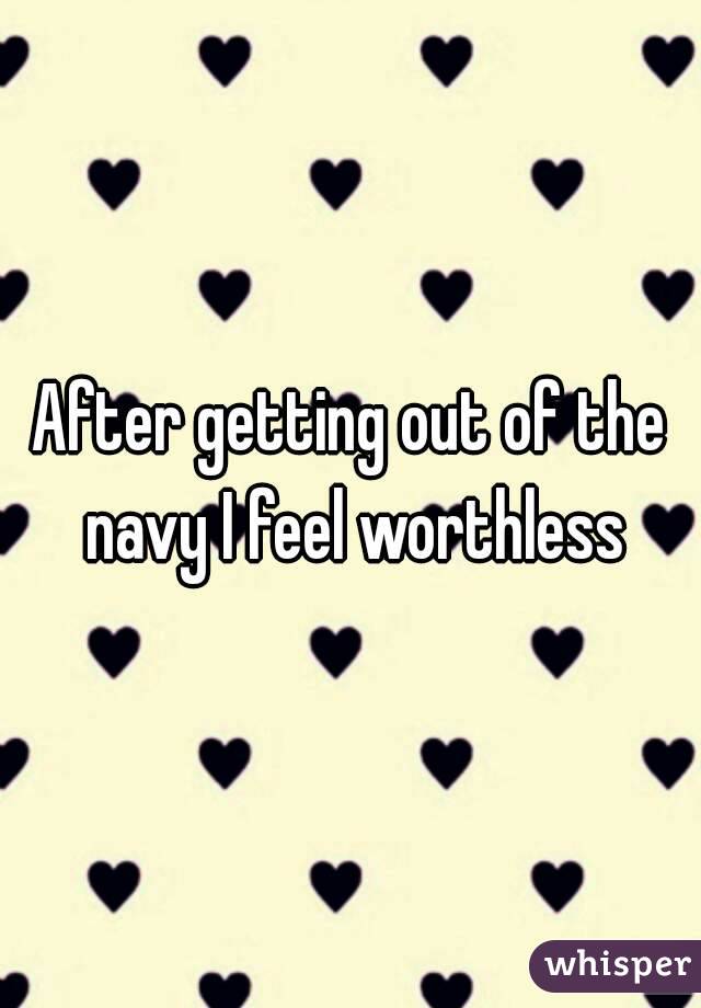 After getting out of the navy I feel worthless