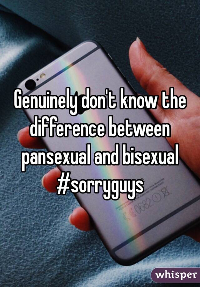 Genuinely don't know the difference between pansexual and bisexual #sorryguys