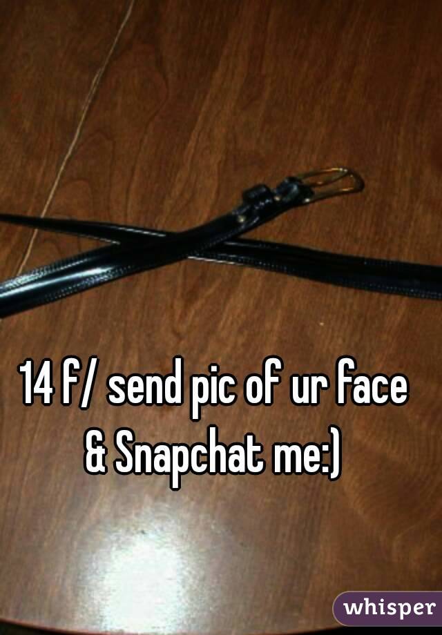 14 f/ send pic of ur face
& Snapchat me:)