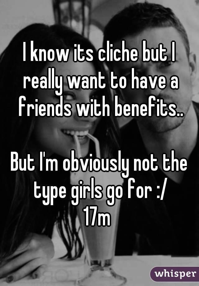 I know its cliche but I really want to have a friends with benefits..

But I'm obviously not the type girls go for :/
17m 